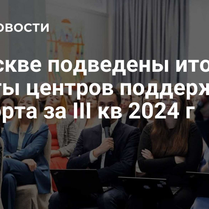 В Москве подведены итоги работы центров поддержки экспорта за III кв 2024 г