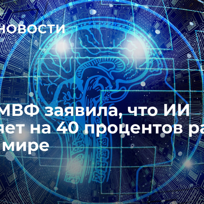 Глава МВФ заявила, что ИИ повлияет на 40 процентов рабочих мест в мире