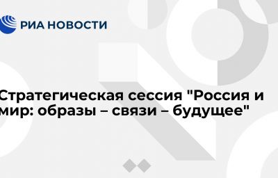 Стратегическая сессия "Россия и мир: образы – связи – будущее"