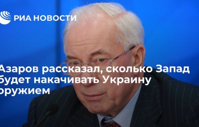 Азаров рассказал, сколько Запад будет накачивать Украину оружием