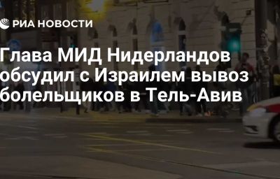 Глава МИД Нидерландов обсудил с Израилем вывоз болельщиков в Тель-Авив