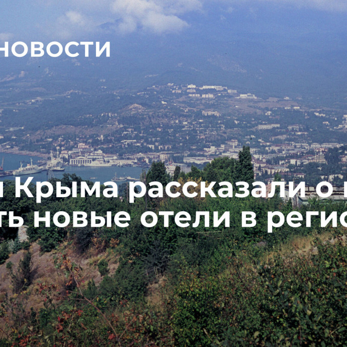 Власти Крыма рассказали о планах открыть новые отели в регионе