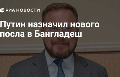 Путин назначил нового посла в Бангладеш