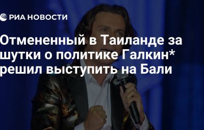 Отмененный в Таиланде за шутки о политике Галкин* решил выступить на Бали