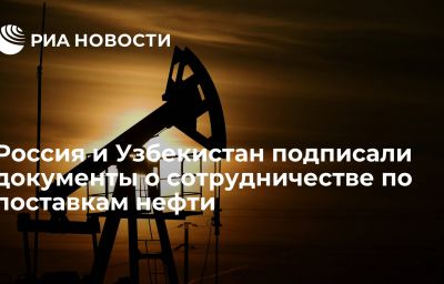 Россия и Узбекистан подписали документы о сотрудничестве по поставкам нефти