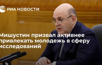 Мишустин призвал активнее привлекать молодежь в сферу исследований