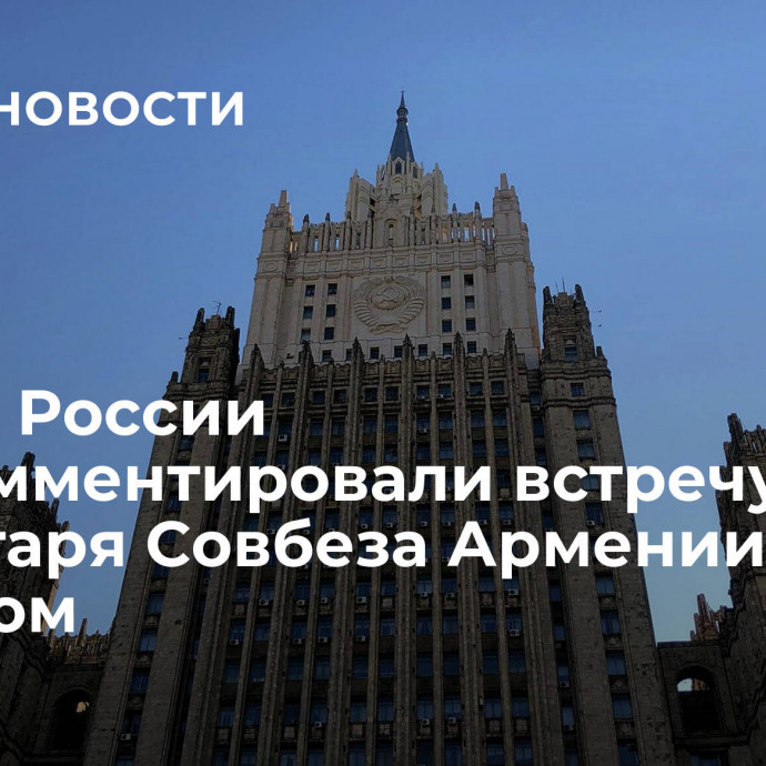 В МИД России прокомментировали встречу секретаря Совбеза Армении с Ермаком