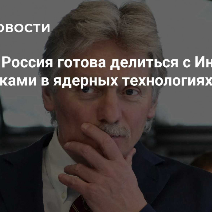 Песков: Россия готова делиться с Индией наработками в ядерных технологиях