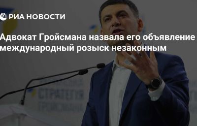 Адвокат Гройсмана назвала его объявление в международный розыск незаконным