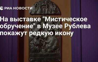 На выставке "Мистическое обручение" в Музее Рублева покажут редкую икону