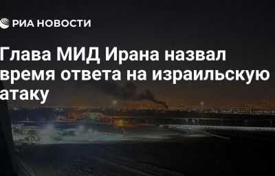 Глава МИД Ирана назвал время ответа на израильскую атаку