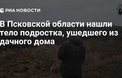 В Псковской области нашли тело подростка, ушедшего из дачного дома