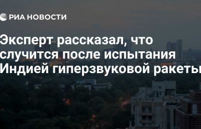 Эксперт рассказал, что случится после испытания Индией гиперзвуковой ракеты