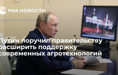 Путин поручил правительству расширить поддержку современных агротехнологий