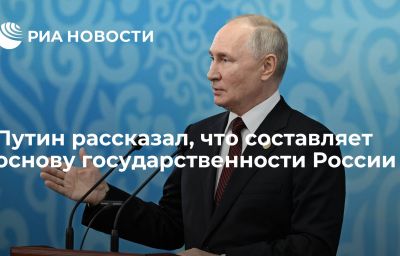 Путин рассказал, что составляет основу государственности России