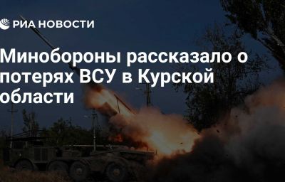 Минобороны рассказало о потерях ВСУ в Курской области