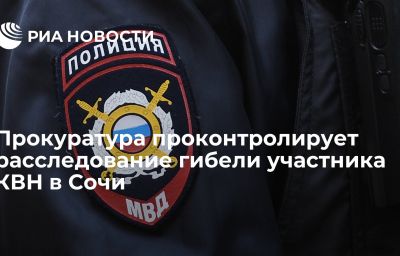 Прокуратура проконтролирует расследование гибели участника КВН в Сочи