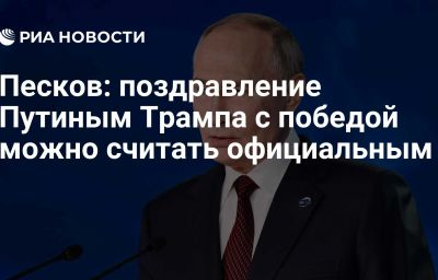 Песков: поздравление Путиным Трампа с победой можно считать официальным