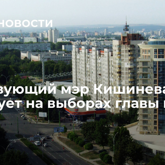 Действующий мэр Кишинева лидирует на выборах главы города