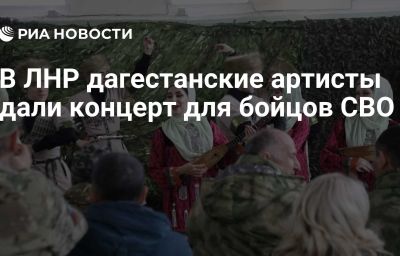 В ЛНР дагестанские артисты дали концерт для бойцов СВО