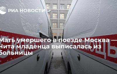 Мать умершего в поезде Москва — Чита младенца выписалась из больницы