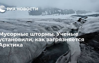 Мусорные штормы.  Ученые установили, как загрязняется Арктика