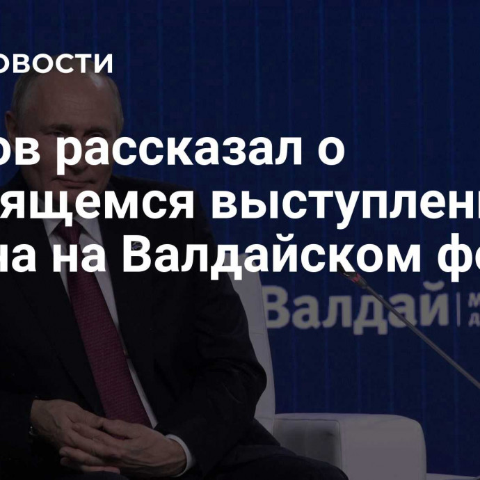 Песков рассказал о готовящемся выступлении Путина на Валдайском форуме