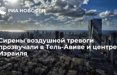 Сирены воздушной тревоги прозвучали в Тель-Авиве и центре Израиля