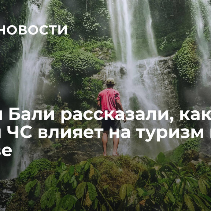 Власти Бали рассказали, как режим ЧС влияет на туризм на острове