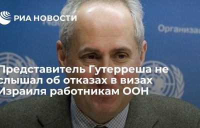 Представитель Гутерреша не слышал об отказах в визах Израиля работникам ООН