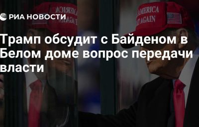 Трамп обсудит с Байденом в Белом доме вопрос передачи власти