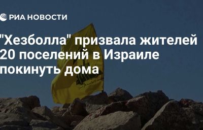 "Хезболла" призвала жителей 20 поселений в Израиле покинуть дома