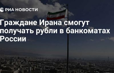 Граждане Ирана смогут получать рубли в банкоматах России