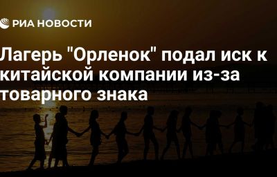 Лагерь "Орленок" подал иск к китайской компании из-за товарного знака