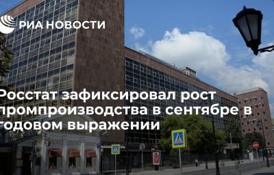 Росстат зафиксировал рост промпроизводства в сентябре в годовом выражении