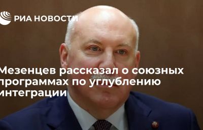 Мезенцев рассказал о союзных программах по углублению интеграции