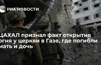 ЦАХАЛ признал факт открытия огня у церкви в Газе, где погибли мать и дочь