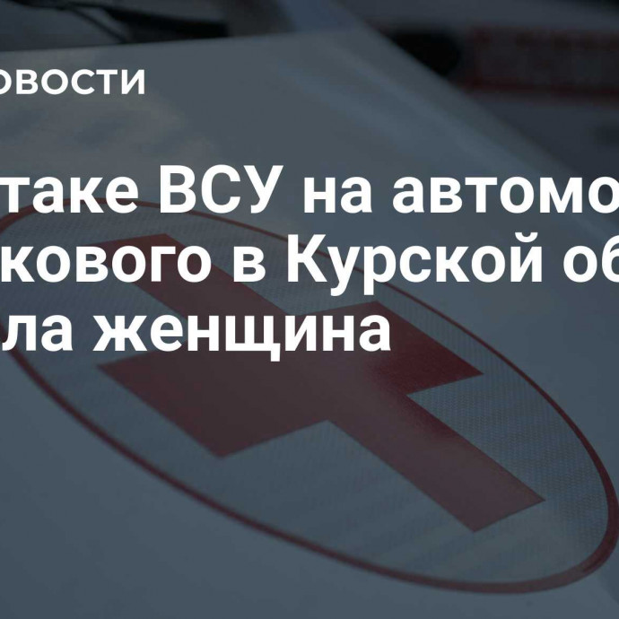 При атаке ВСУ на автомобиль участкового в Курской области погибла женщина