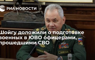 Шойгу доложили о подготовке военных в ЮВО офицерами, прошедшими СВО