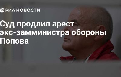 Суд продлил арест экс-замминистра обороны Попова