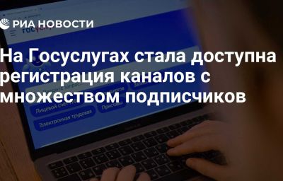 На Госуслугах стала доступна регистрация каналов с множеством подписчиков