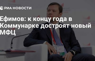 Ефимов: к концу года в Коммунарке достроят новый МФЦ