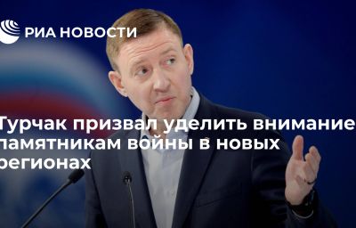 Турчак призвал уделить внимание памятникам войны в новых регионах