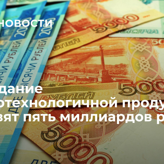 На создание высокотехнологичной продукции направят пять миллиардов рублей