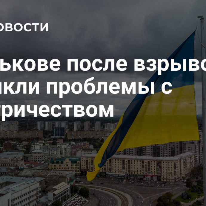 В Харькове после взрывов возникли проблемы с электричеством