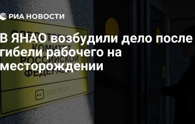 В ЯНАО возбудили дело после гибели рабочего на месторождении