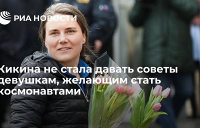 Кикина не стала давать советы девушкам, желающим стать космонавтами