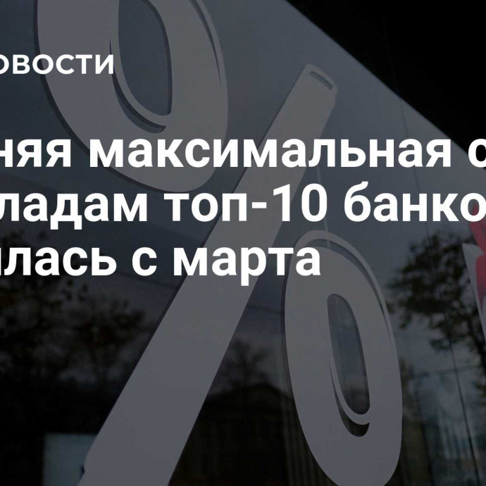 Средняя максимальная ставка по вкладам топ-10 банков снизилась с марта