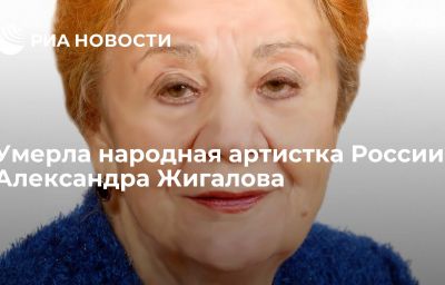 Умерла народная артистка России Александра Жигалова