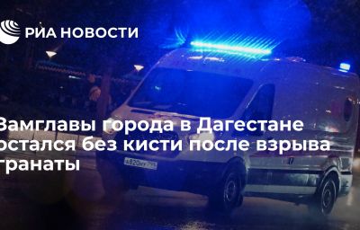 Замглавы города в Дагестане остался без кисти после взрыва гранаты